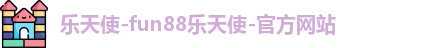 乐天使-fun88乐天使-官方网站